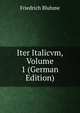 Iter Italicvm, Volume 1 (German Edition), Friedrich Bluhme 