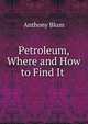 Petroleum, Where and How to Find It ., Anthony Blum 
