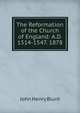 The Reformation of the Church of England: A.D. 1514-1547. 1878, John Henry Blunt 