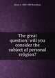 The great question: will you consider the subject of personal religion?, Henry A. 1808-1880 Boardman 