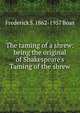 The taming of a shrew: being the original of Shakespeare's Taming of the shrew, Frederick S. 1862-1957 Boas 