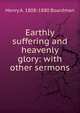 Earthly suffering and heavenly glory: with other sermons, Henry A. 1808-1880 Boardman 