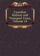 Canadian Railway and Transport Cases, Volume 14, 