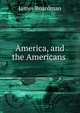 America, and the Americans ., James Boardman 
