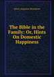 The Bible in the Family: Or, Hints On Domestic Happiness, Henry Augustus Boardman 