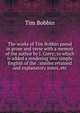 The works of Tim Bobbin pseud in prose and verse with a memoir of the author by J. Corry; to which is added a rendering into simple English of the . similes retained and explanatory notes, etc., Tim Bobbin 