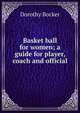 Basket ball for women; a guide for player, coach and official, Dorothy Bocker 