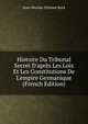 Histoire Du Tribunal Secret D'apr?s Les Loix Et Les Constitutions De L'empire Germanique (French Edition), Jean-Nicolas-Etienne Bock 