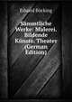 Sammtliche Werke: Malerei. Bildende Kunste. Theater (German Edition), Eduard Bocking 