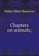 Chapters on animals;, Hamerton Philip Gilbert 