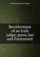 Recollections of an Irish judge; press, bar and Parliament, Matthias McDonnell Bodkin 