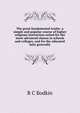 The great fundamental truths: a simple and popular course of higher religious instruction suited for the more advanced classes in schools and colleges, and for the educated laity generally, R C Bodkin 