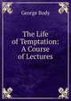 The Life of Temptation: A Course of Lectures, George Body 