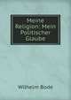 Meine Religion: Mein Politischer Glaube, Wilhelm Bode 