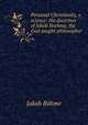 Personal Christianity, a science: the doctrines of Jakob Boehme, the God-taught philosopher, Jakob B?hme 