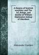 A theatre of Scottish worthies: and The lyf, doings, and deathe of William Elphinston bishop of Aberdeen, Alexander Garden 