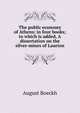 The public economy of Athens: in four books; to which is added, A dissertation on the silver-mines of Laurion, August Boeckh 