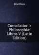 Consolationis Philosophi? Libros V (Latin Edition), Boethius 