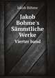 Jakob Bohme`s Smmtliche Werke. Vierter band, Jakob B?hme 