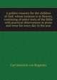 A golden treasury for the children of God: whose treasure is in Heaven, consisting of select texts of the Bible with practical observations in prose and verse for every day in the year, Carl Heinrich von Bogatzky 