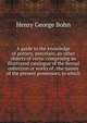 A guide to the knowledge of pottery, porcelain, an other objects of vertu: comprising an illustrated catalogue of the Bernal collection or works of . the names of the present possessors, to which, Bohn, Henry G. (Henry George), 1796-1884 