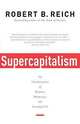 Supercapitalism: The Transformation of Business, Democracy, and Everyday Life, Reich, Robert B. 