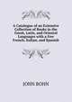 A Catalogue of an Extensive Collection of Books in the Greek, Latin, and Oriental Languages with a Few French, Italian, and Spanish, John Bohn 