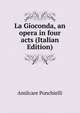 La Gioconda, an opera in four acts (Italian Edition), Amilcare Ponchielli 