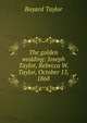 The golden wedding: Joseph Taylor, Rebecca W. Taylor, October 15, 1868, Bayard Taylor 