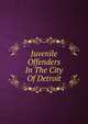 Juvenile Offenders In The City Of Detroit, 