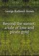 Beyond the sunset: a tale of love and pirate gold, George Rothwell Brown 