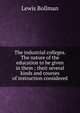 The industrial colleges. The nature of the education to be given in them ; their several kinds and courses of instruction considered, Lewis Bollman 