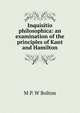 Inquisitio philosophica: an examination of the principles of Kant and Hamilton, M P. W Bolton 