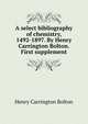 A select bibliography of chemistry, 1492-1897. By Henry Carrington Bolton. First supplement, Bolton Henry Carrington 