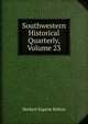 Southwestern Historical Quarterly, Volume 23, Bolton Herbert Eugene 