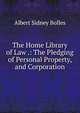 The Home Library of Law .: The Pledging of Personal Property, and Corporation, Bolles, Albert Sidney, 1846-1939 