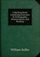 A Spelling Book: Containing Exercises in Orthography, Pronunciation, and Reading, William Bolles 