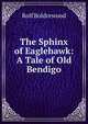The Sphinx of Eaglehawk: A Tale of Old Bendigo, Boldrewood Rolf 