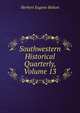 Southwestern Historical Quarterly, Volume 13, Bolton Herbert Eugene 