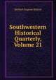 Southwestern Historical Quarterly, Volume 21, Bolton Herbert Eugene 