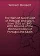 The Wars of Succession of Portugal and Spain, from 1826 to 1840: With Resume of the Political History of Portugal and Spain, William Bollaert 