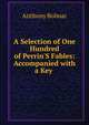 A Selection of One Hundred of Perrin'S Fables: Accompanied with a Key ., Anthony Bolmar 