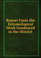 Report Upon the Entomological Work Conducted in the District, 