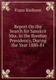 Report On the Search for Sanskrit Mss. in the Bombay Presidency, During the Year 1880-81, Franz Kielhorn 