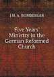 Five Years' Ministry in the German Reformed Church, J H. A. BOMBERGER 