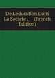 De L'education Dans La Societe . -- (French Edition), 