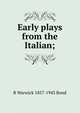 Early plays from the Italian;, R Warwick 1857-1943 Bond 