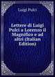 Lettere di Luigi Pulci a Lorenzo il Magnifico e ad altri (Italian Edition), Luigi Pulci 
