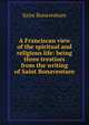 A Franciscan view of the spiritual and religious life: being three treatises from the writing of Saint Bonaventure, Saint Bonaventure 