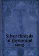 Silver threads in rhyme and song, Frederick Carl. [from old catal Bonnett 